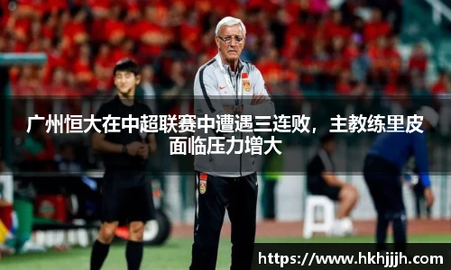 广州恒大在中超联赛中遭遇三连败，主教练里皮面临压力增大