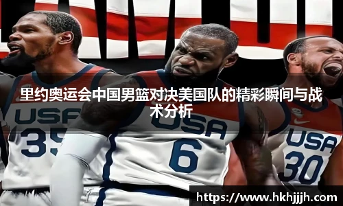 里约奥运会中国男篮对决美国队的精彩瞬间与战术分析