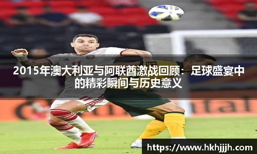 2015年澳大利亚与阿联酋激战回顾：足球盛宴中的精彩瞬间与历史意义