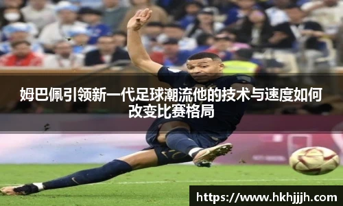 姆巴佩引领新一代足球潮流他的技术与速度如何改变比赛格局