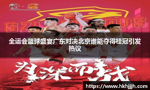 全运会篮球盛宴广东对决北京谁能夺得桂冠引发热议