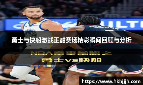 勇士与快船激战正酣赛场精彩瞬间回顾与分析