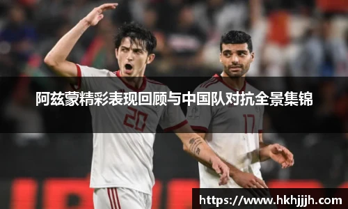 阿兹蒙精彩表现回顾与中国队对抗全景集锦