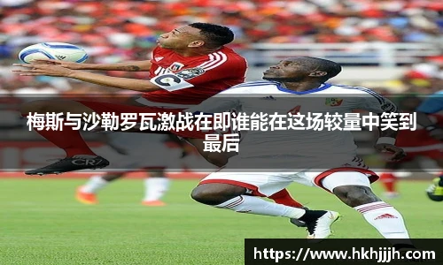 梅斯与沙勒罗瓦激战在即谁能在这场较量中笑到最后